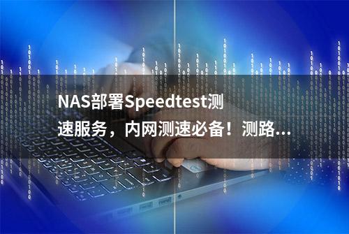 NAS部署Speedtest测速服务，内网测速必备！测路由性能、无线衰减