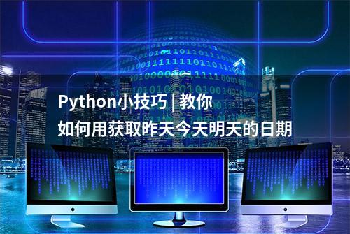 Python小技巧 | 教你如何用获取昨天今天明天的日期