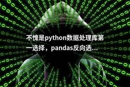 不愧是python数据处理库第一选择，pandas反向选择列功能都内置了