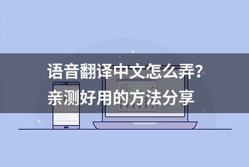 语音翻译中文怎么弄？亲测好用的方法分享