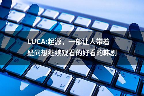 LUCA:起源，一部让人带着疑问想继续观看的好看的韩剧