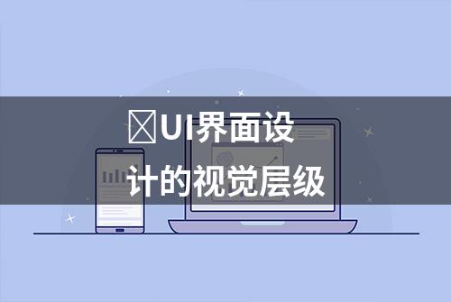 ​UI界面设计的视觉层级