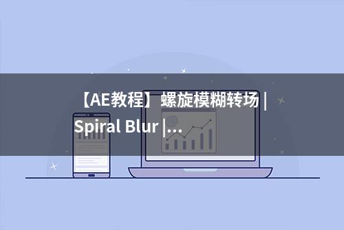 【AE教程】螺旋模糊转场 | Spiral Blur | AE  #AE教程#转场场