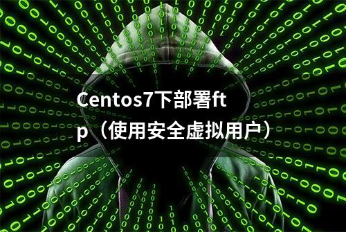 Centos7下部署ftp（使用安全虚拟用户）