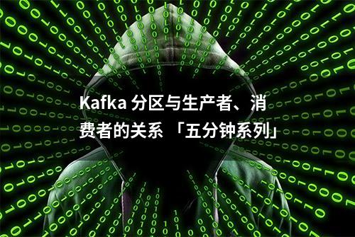 Kafka 分区与生产者、消费者的关系 「五分钟系列」