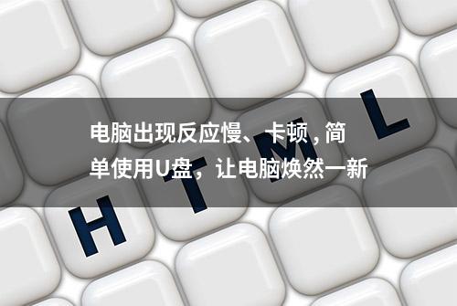 电脑出现反应慢、卡顿 , 简单使用U盘，让电脑焕然一新