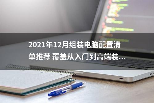 2021年12月组装电脑配置清单推荐 覆盖从入门到高端装机配置单