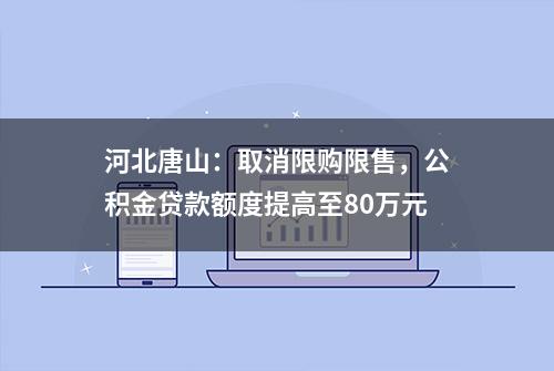 河北唐山：取消限购限售，公积金贷款额度提高至80万元