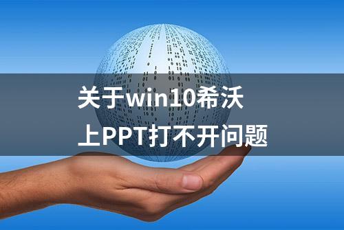 关于win10希沃上PPT打不开问题