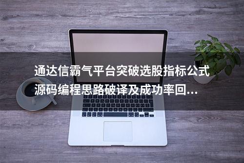 通达信霸气平台突破选股指标公式源码编程思路破译及成功率回测数