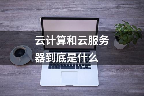 云计算和云服务器到底是什么