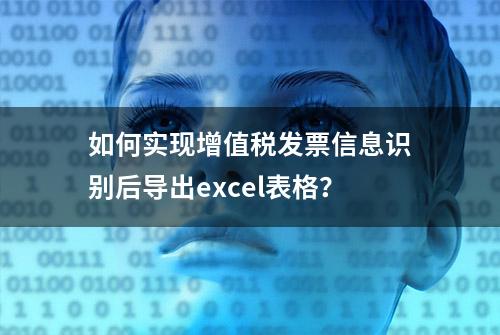 如何实现增值税发票信息识别后导出excel表格？