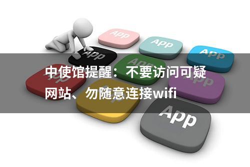 中使馆提醒：不要访问可疑网站、勿随意连接wifi