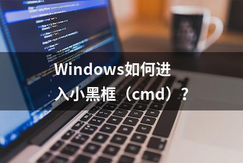 Windows如何进入小黑框（cmd）？