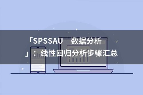 「SPSSAU｜数据分析」：线性回归分析步骤汇总