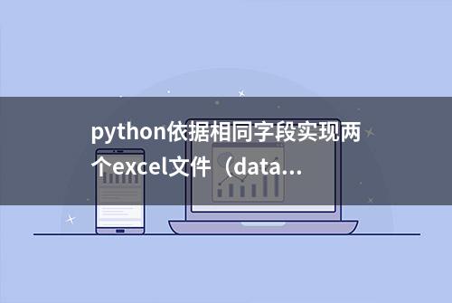 python依据相同字段实现两个excel文件（dataframe）合并