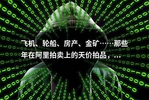 飞机、轮船、房产、金矿……那些年在阿里拍卖上的天价拍品，网友：贫穷限制了我的想象