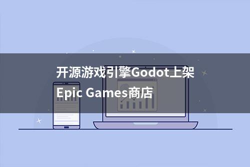 开源游戏引擎Godot上架Epic Games商店