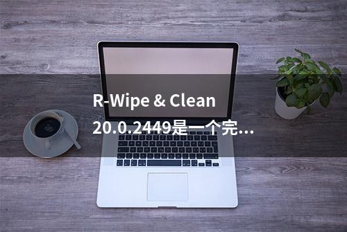 R-Wipe & Clean 20.0.2449是一个完整的解决方案擦除无用隐私文件