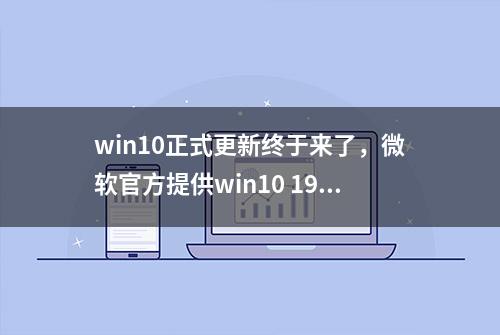 win10正式更新终于来了，微软官方提供win10 1909 ISO镜像下载