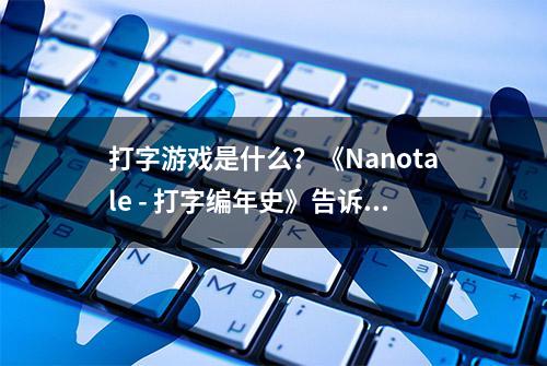 打字游戏是什么？《Nanotale - 打字编年史》告诉你答案