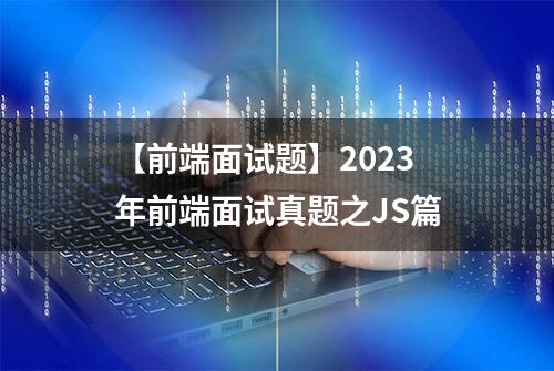 【前端面试题】2023年前端面试真题之JS篇