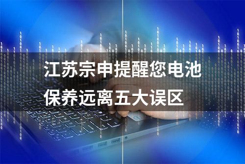 江苏宗申提醒您电池保养远离五大误区