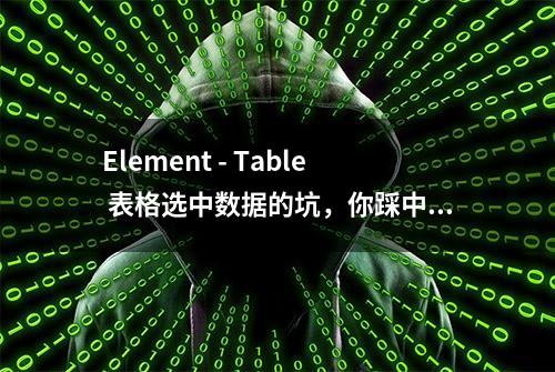 Element - Table 表格选中数据的坑，你踩中了吗？