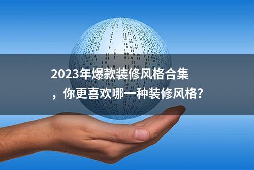 2023年爆款装修风格合集，你更喜欢哪一种装修风格？