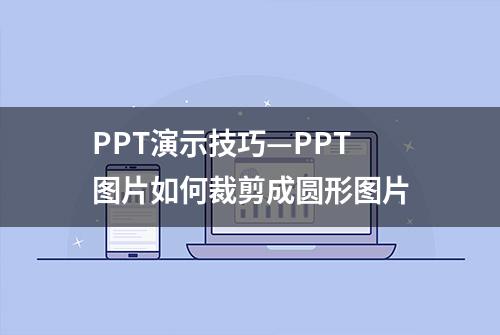 PPT演示技巧—PPT图片如何裁剪成圆形图片