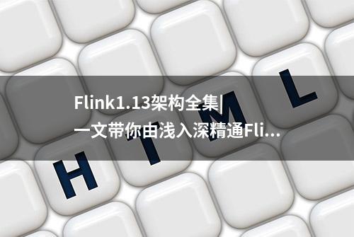 Flink1.13架构全集| 一文带你由浅入深精通Flink方方面面（二）