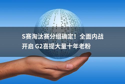 S赛淘汰赛分组确定！全面内战开启 G2喜提大量十年老粉