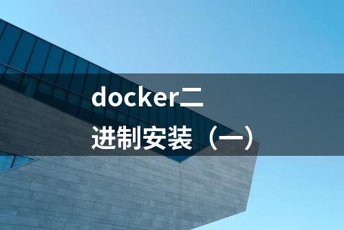 docker二进制安装（一）