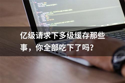 亿级请求下多级缓存那些事，你全部吃下了吗？