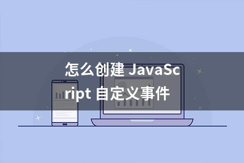 怎么创建 JavaScript 自定义事件