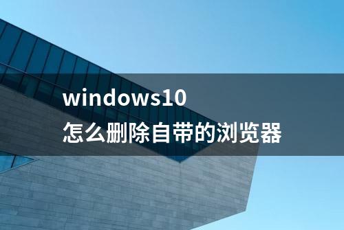 windows10 怎么删除自带的浏览器