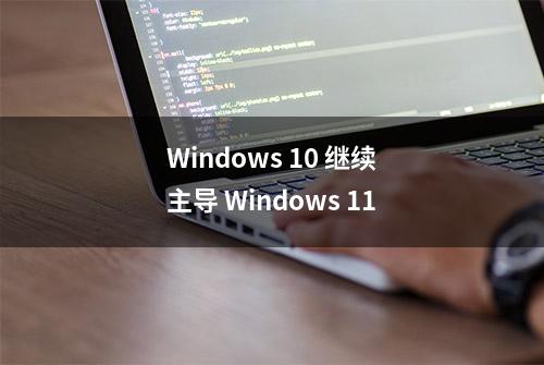 Windows 10 继续主导 Windows 11