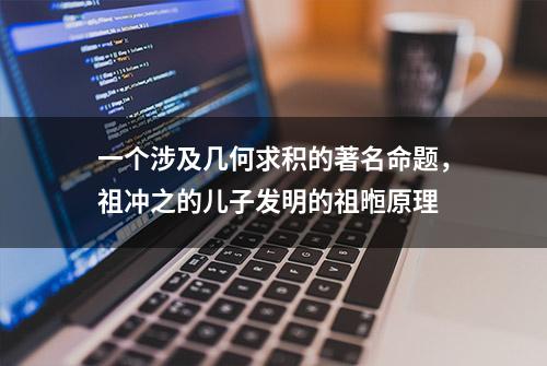 一个涉及几何求积的著名命题，祖冲之的儿子发明的祖暅原理