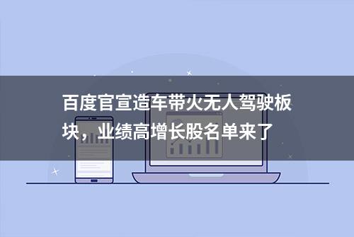 百度官宣造车带火无人驾驶板块，业绩高增长股名单来了