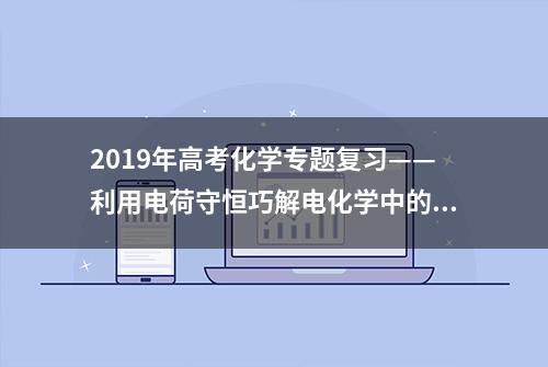 2019年高考化学专题复习——利用电荷守恒巧解电化学中的离子迁移