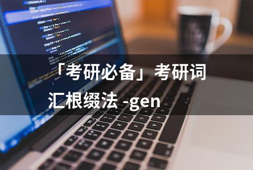 「考研必备」考研词汇根缀法 -gen