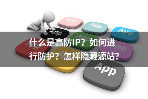 什么是高防IP？如何进行防护？怎样隐藏源站？