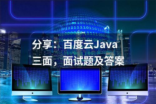 分享：百度云Java三面，面试题及答案