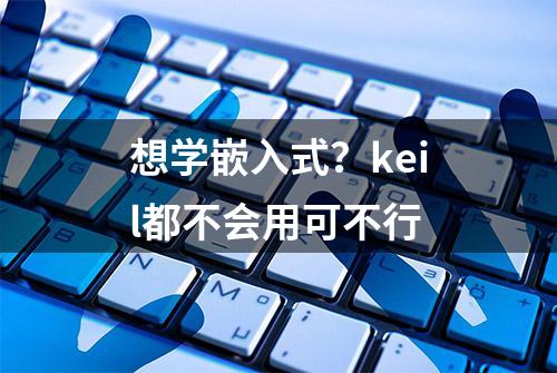 想学嵌入式？keil都不会用可不行