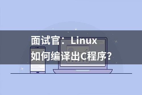 面试官：Linux如何编译出C程序？