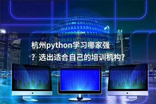 杭州python学习哪家强？选出适合自己的培训机构？