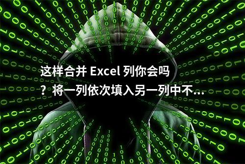 这样合并 Excel 列你会吗？将一列依次填入另一列中不时出现的空行