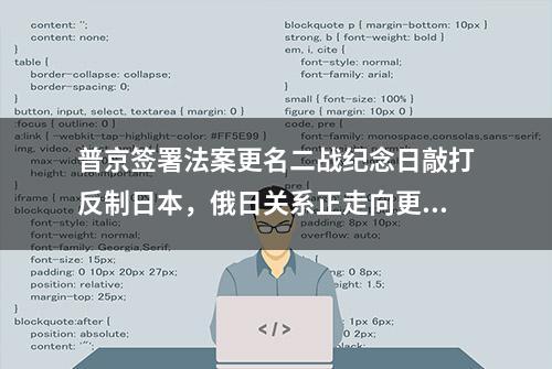 普京签署法案更名二战纪念日敲打反制日本，俄日关系正走向更深的低谷