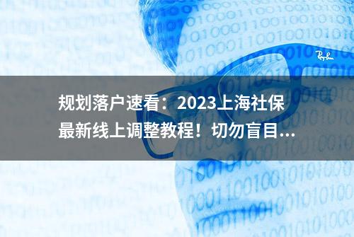 规划落户速看：2023上海社保最新线上调整教程！切勿盲目瞎调！