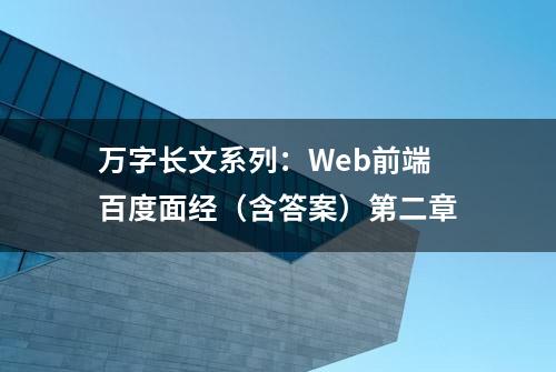 万字长文系列：Web前端百度面经（含答案）第二章